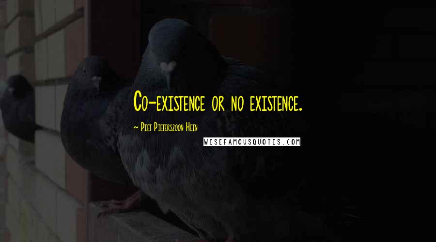 Piet Pieterszoon Hein Quotes: Co-existence or no existence.
