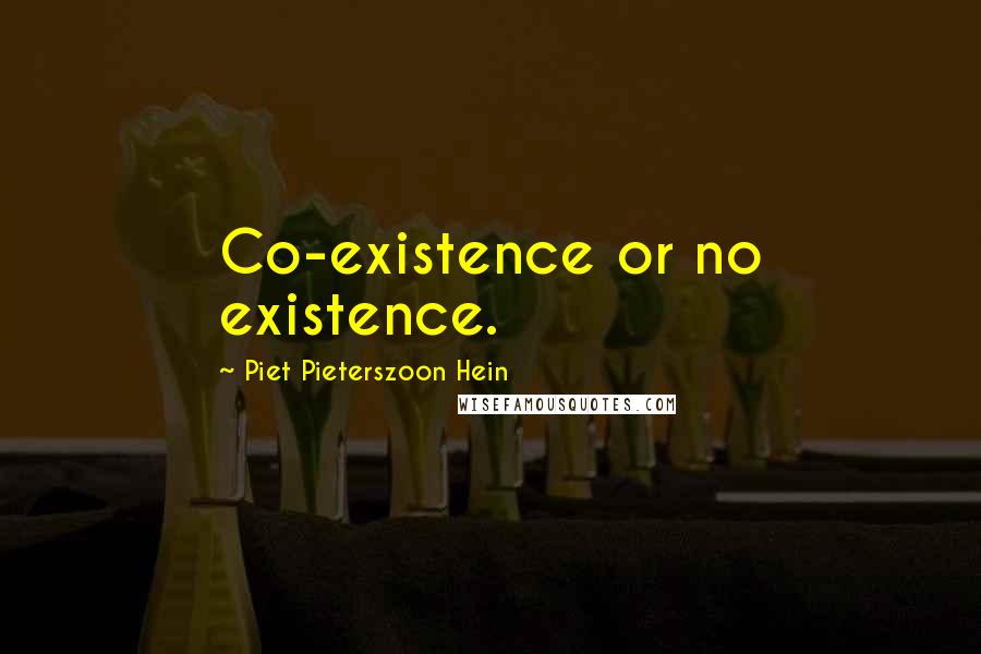 Piet Pieterszoon Hein Quotes: Co-existence or no existence.