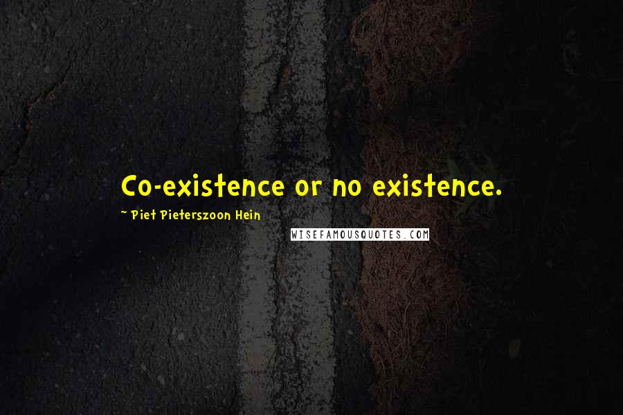 Piet Pieterszoon Hein Quotes: Co-existence or no existence.