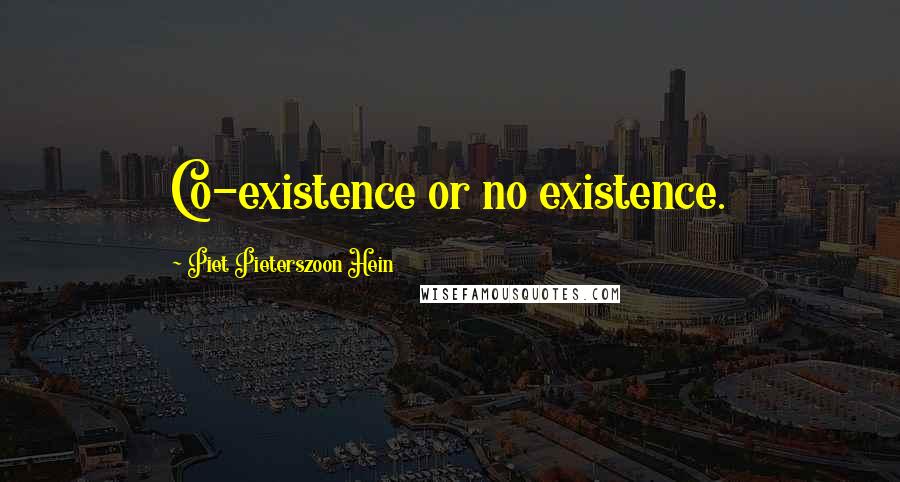 Piet Pieterszoon Hein Quotes: Co-existence or no existence.