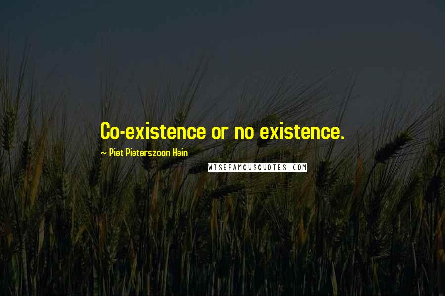 Piet Pieterszoon Hein Quotes: Co-existence or no existence.