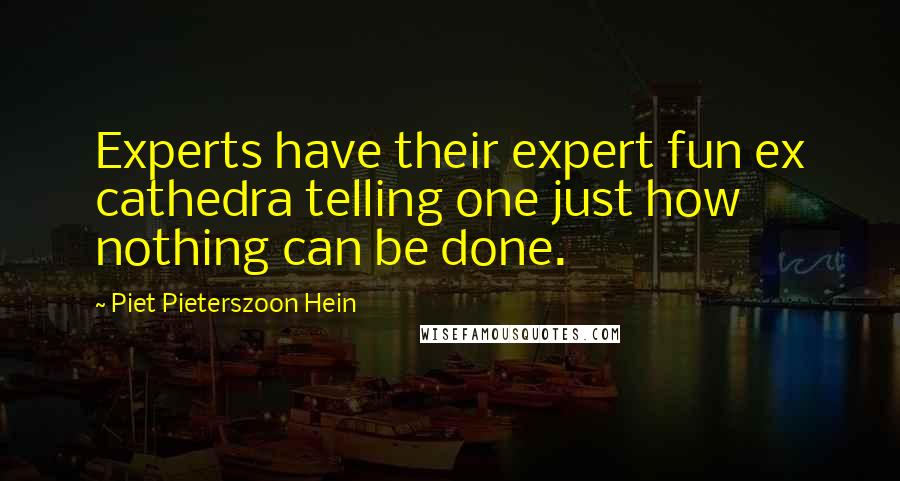Piet Pieterszoon Hein Quotes: Experts have their expert fun ex cathedra telling one just how nothing can be done.