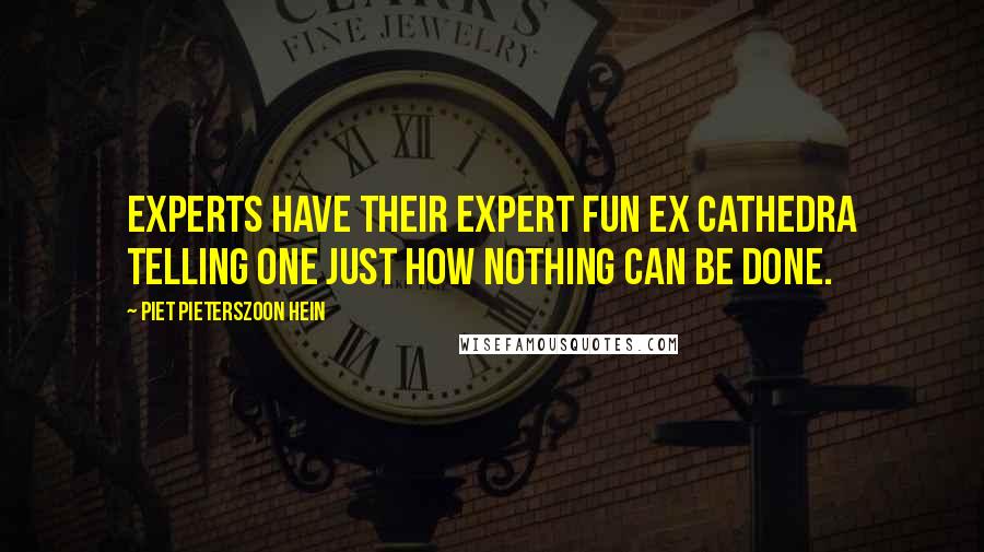 Piet Pieterszoon Hein Quotes: Experts have their expert fun ex cathedra telling one just how nothing can be done.