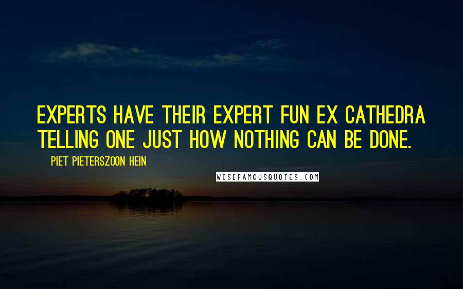 Piet Pieterszoon Hein Quotes: Experts have their expert fun ex cathedra telling one just how nothing can be done.