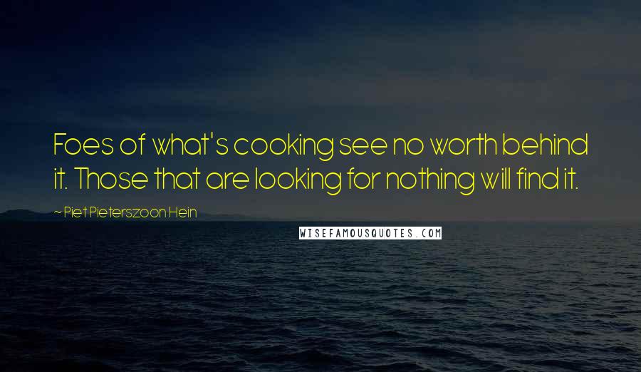 Piet Pieterszoon Hein Quotes: Foes of what's cooking see no worth behind it. Those that are looking for nothing will find it.