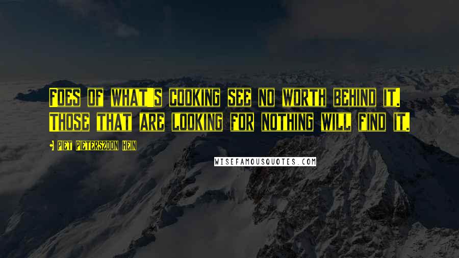 Piet Pieterszoon Hein Quotes: Foes of what's cooking see no worth behind it. Those that are looking for nothing will find it.