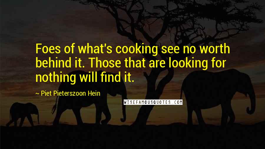 Piet Pieterszoon Hein Quotes: Foes of what's cooking see no worth behind it. Those that are looking for nothing will find it.