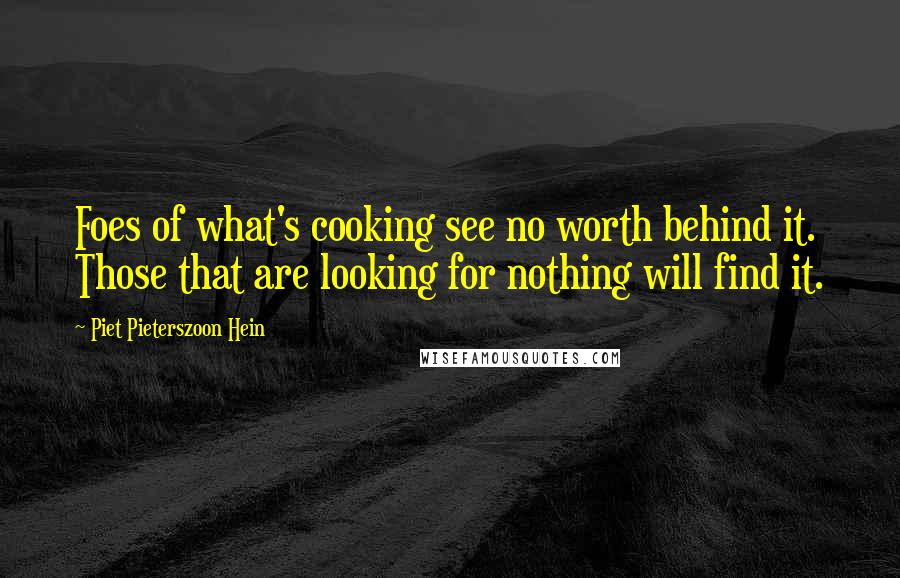 Piet Pieterszoon Hein Quotes: Foes of what's cooking see no worth behind it. Those that are looking for nothing will find it.