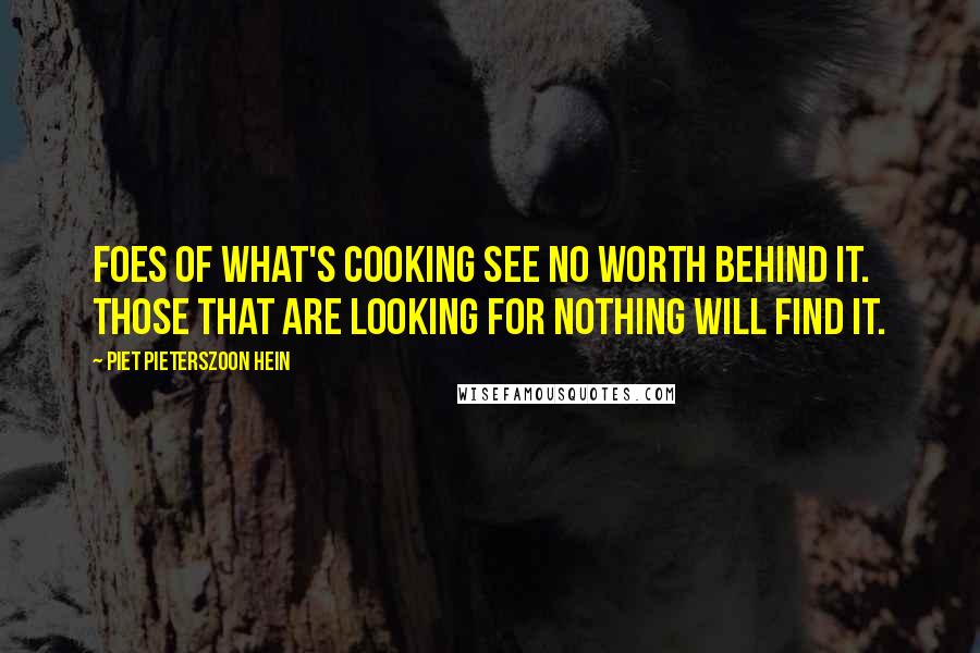 Piet Pieterszoon Hein Quotes: Foes of what's cooking see no worth behind it. Those that are looking for nothing will find it.