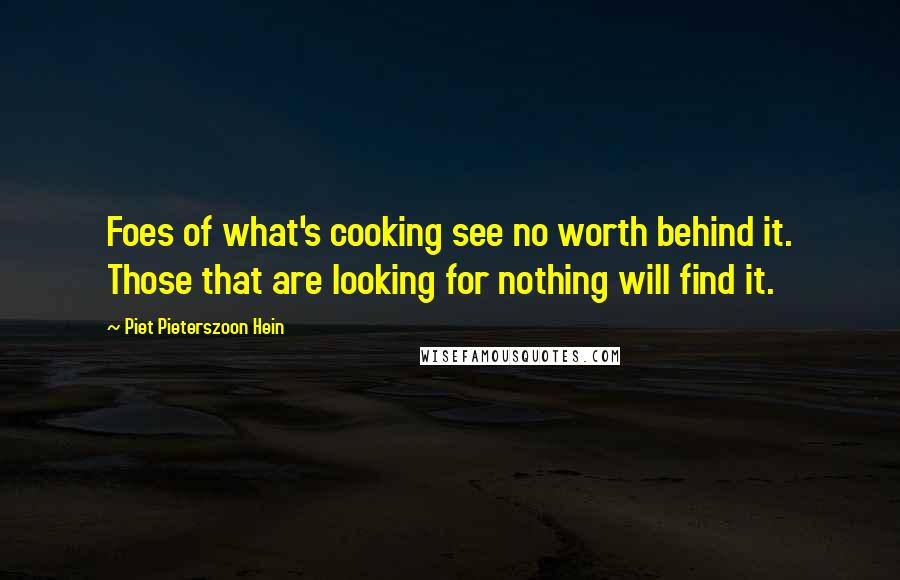 Piet Pieterszoon Hein Quotes: Foes of what's cooking see no worth behind it. Those that are looking for nothing will find it.