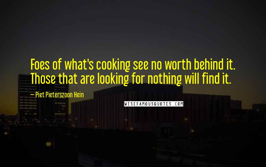 Piet Pieterszoon Hein Quotes: Foes of what's cooking see no worth behind it. Those that are looking for nothing will find it.