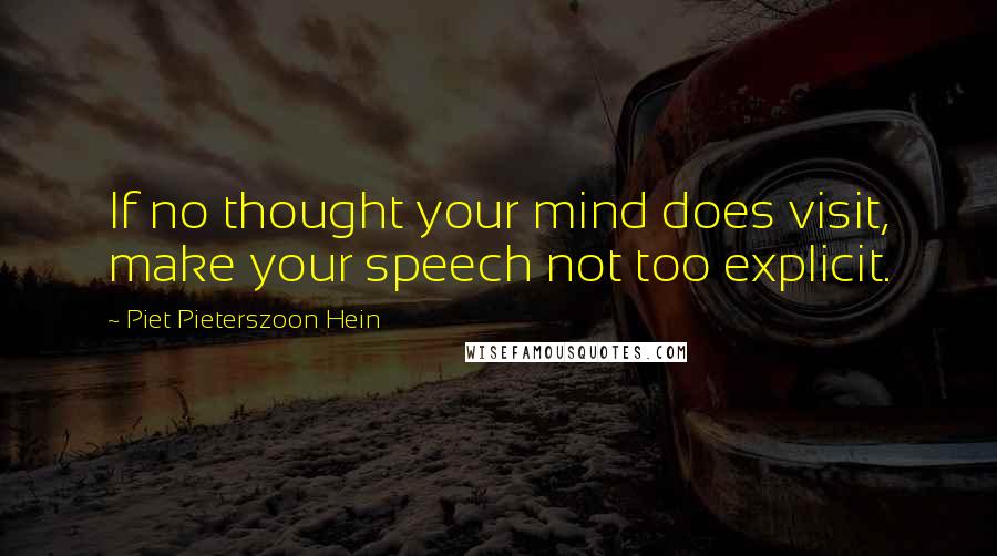 Piet Pieterszoon Hein Quotes: If no thought your mind does visit, make your speech not too explicit.