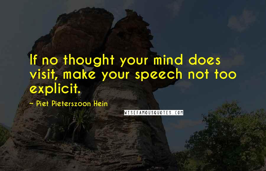 Piet Pieterszoon Hein Quotes: If no thought your mind does visit, make your speech not too explicit.