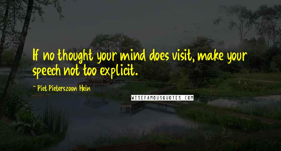 Piet Pieterszoon Hein Quotes: If no thought your mind does visit, make your speech not too explicit.