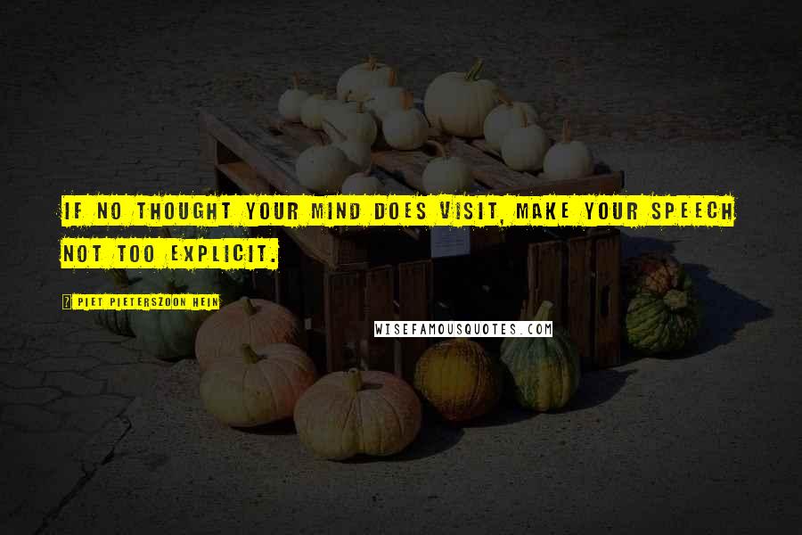 Piet Pieterszoon Hein Quotes: If no thought your mind does visit, make your speech not too explicit.