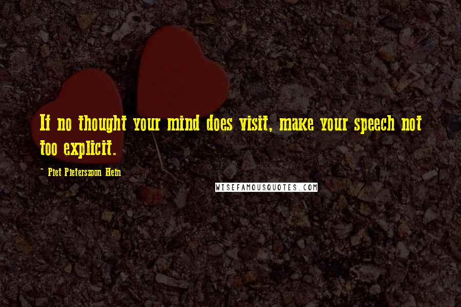 Piet Pieterszoon Hein Quotes: If no thought your mind does visit, make your speech not too explicit.