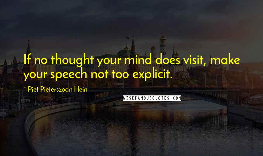 Piet Pieterszoon Hein Quotes: If no thought your mind does visit, make your speech not too explicit.