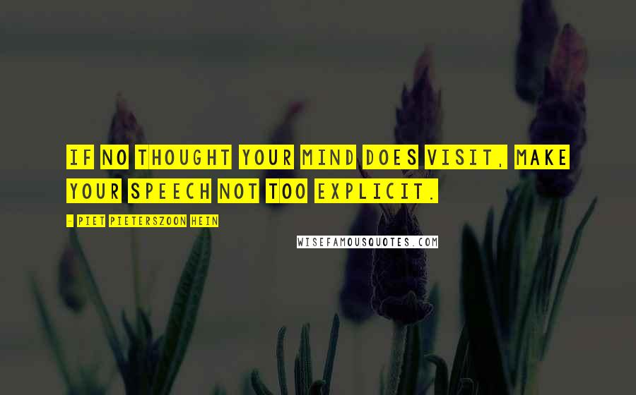 Piet Pieterszoon Hein Quotes: If no thought your mind does visit, make your speech not too explicit.