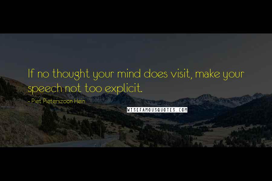 Piet Pieterszoon Hein Quotes: If no thought your mind does visit, make your speech not too explicit.