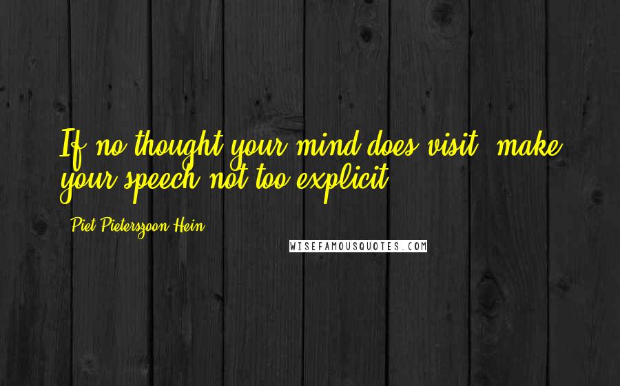 Piet Pieterszoon Hein Quotes: If no thought your mind does visit, make your speech not too explicit.