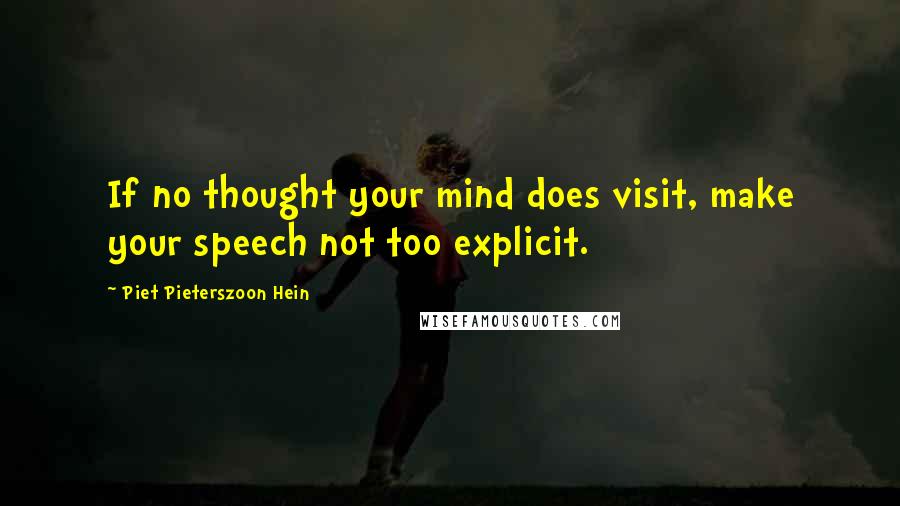 Piet Pieterszoon Hein Quotes: If no thought your mind does visit, make your speech not too explicit.