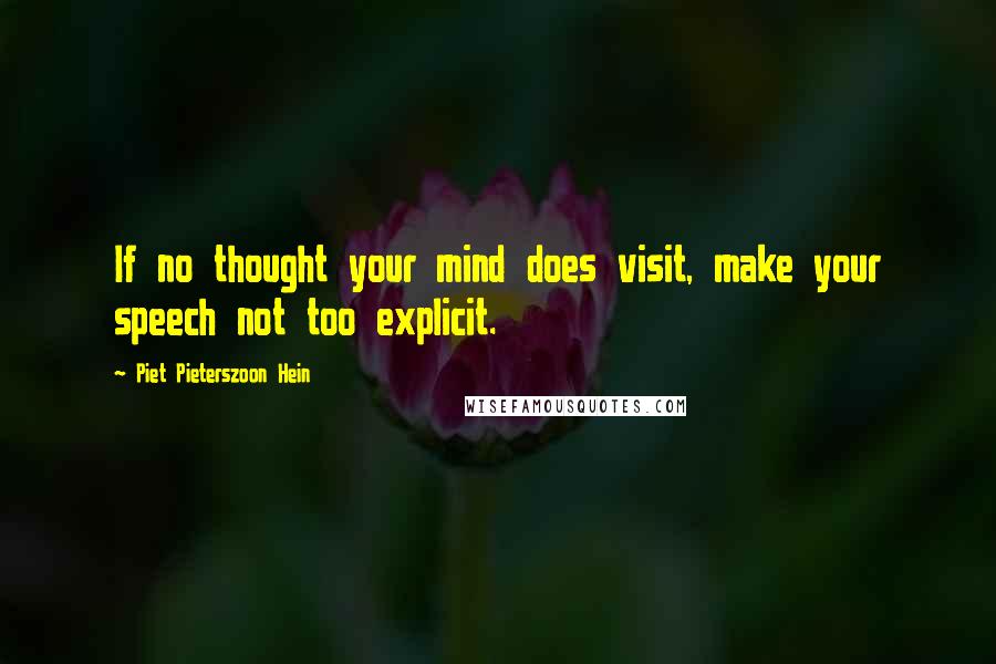 Piet Pieterszoon Hein Quotes: If no thought your mind does visit, make your speech not too explicit.