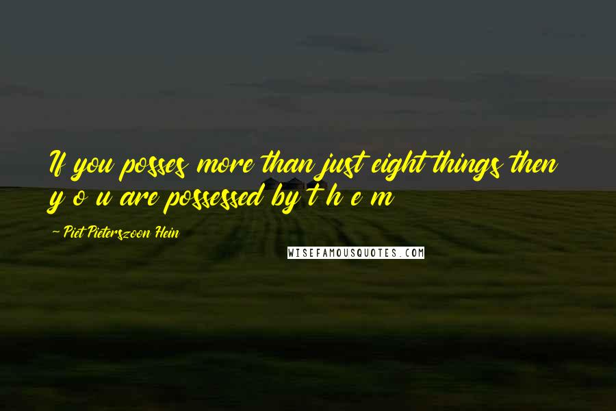 Piet Pieterszoon Hein Quotes: If you posses more than just eight things then y o u are possessed by t h e m