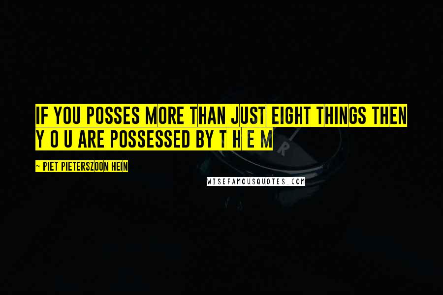 Piet Pieterszoon Hein Quotes: If you posses more than just eight things then y o u are possessed by t h e m