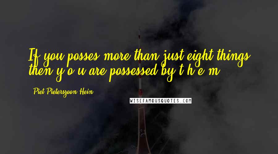 Piet Pieterszoon Hein Quotes: If you posses more than just eight things then y o u are possessed by t h e m