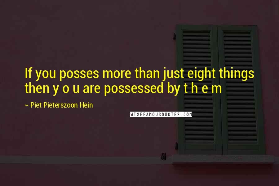 Piet Pieterszoon Hein Quotes: If you posses more than just eight things then y o u are possessed by t h e m