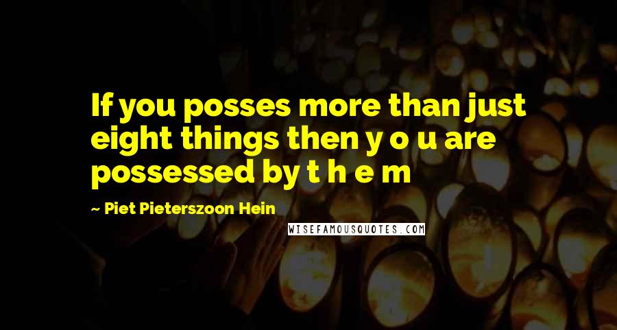 Piet Pieterszoon Hein Quotes: If you posses more than just eight things then y o u are possessed by t h e m