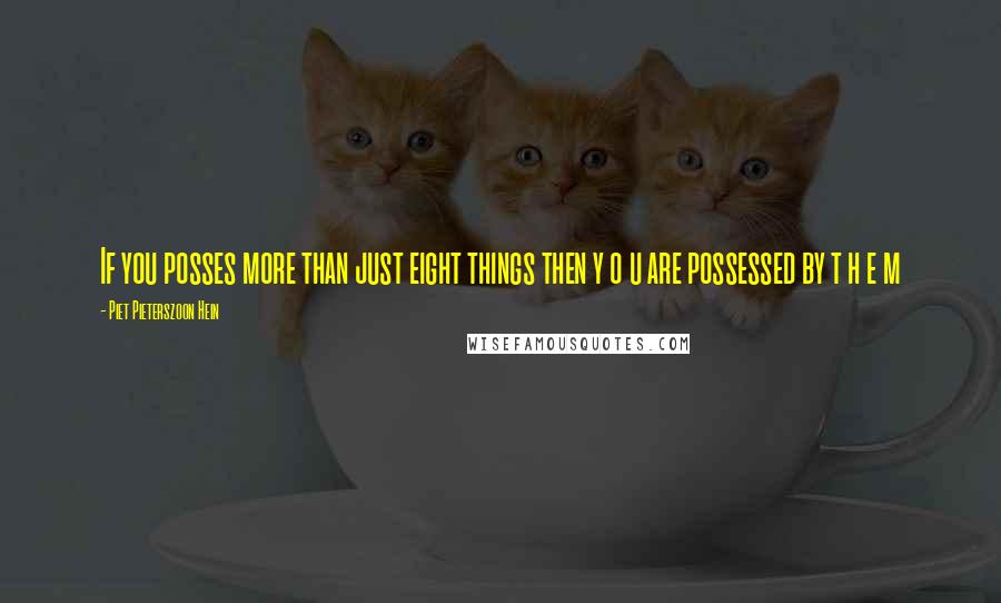 Piet Pieterszoon Hein Quotes: If you posses more than just eight things then y o u are possessed by t h e m