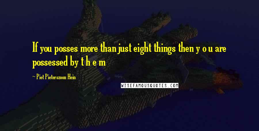 Piet Pieterszoon Hein Quotes: If you posses more than just eight things then y o u are possessed by t h e m