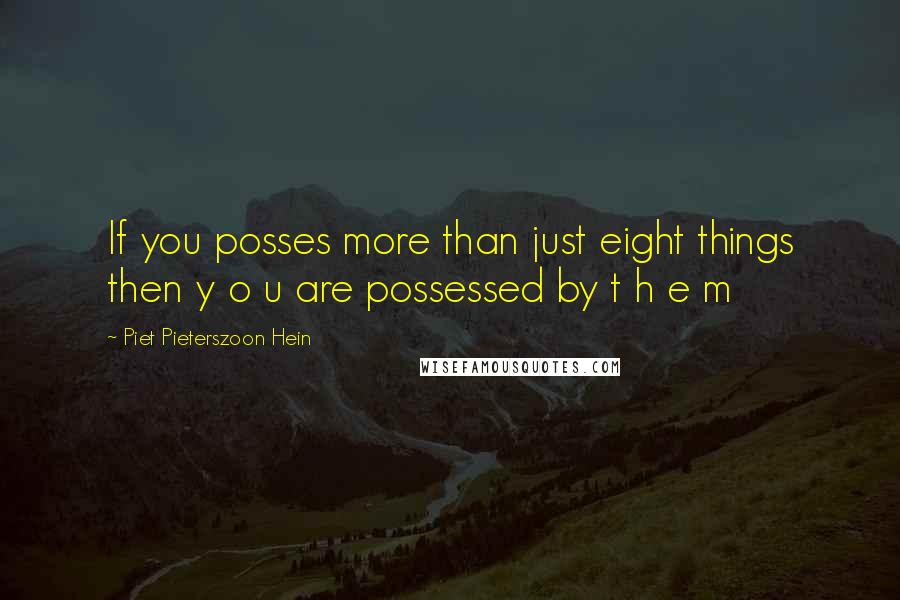 Piet Pieterszoon Hein Quotes: If you posses more than just eight things then y o u are possessed by t h e m