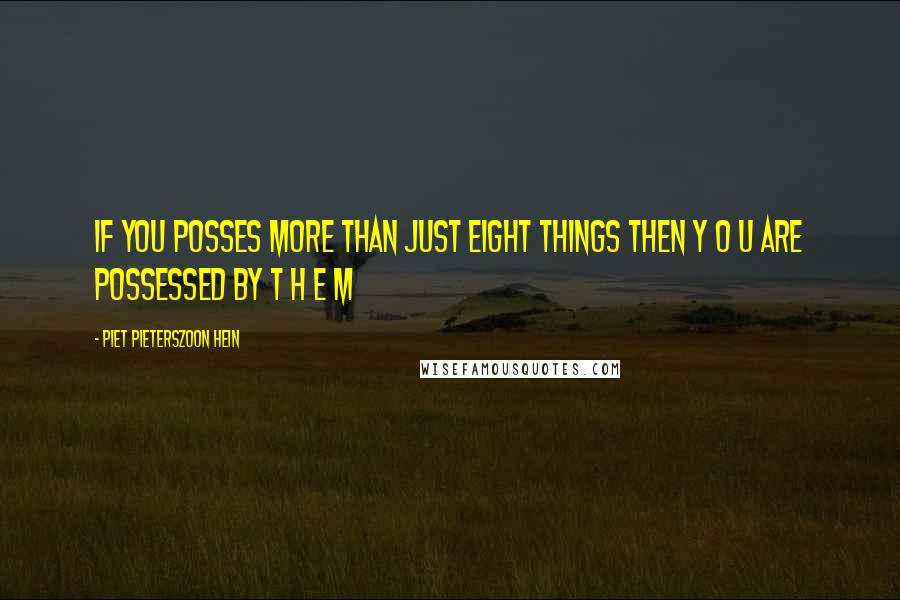 Piet Pieterszoon Hein Quotes: If you posses more than just eight things then y o u are possessed by t h e m