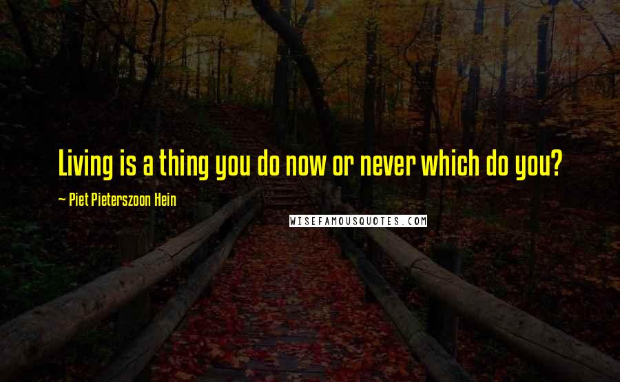 Piet Pieterszoon Hein Quotes: Living is a thing you do now or never which do you?