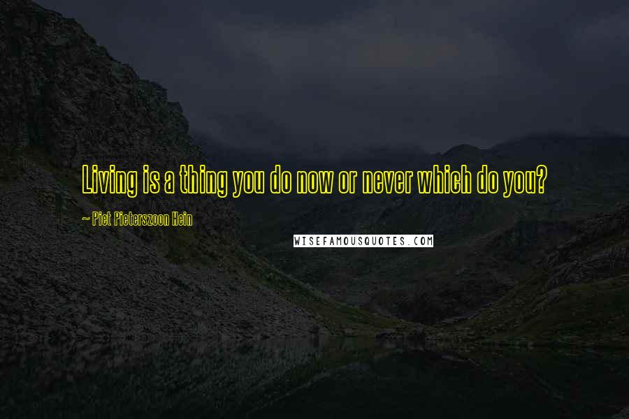 Piet Pieterszoon Hein Quotes: Living is a thing you do now or never which do you?
