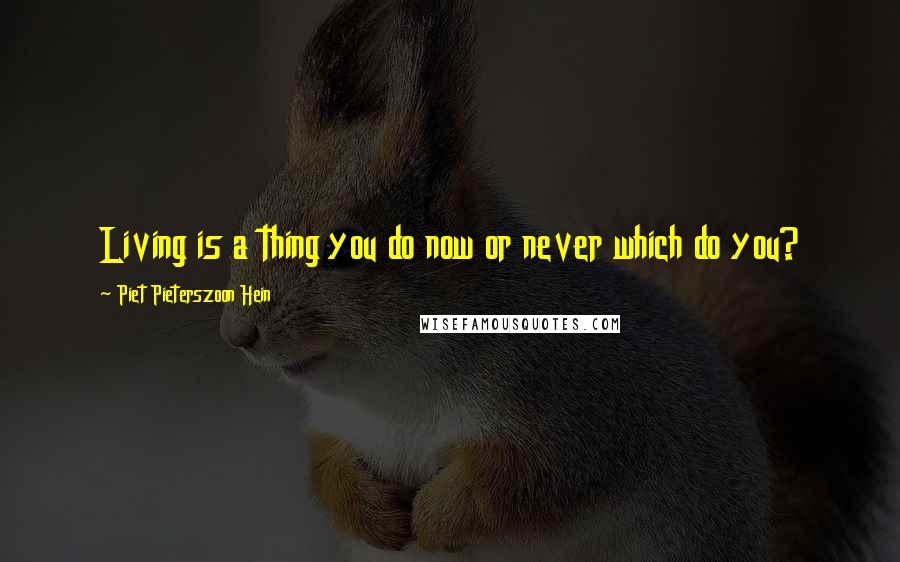 Piet Pieterszoon Hein Quotes: Living is a thing you do now or never which do you?