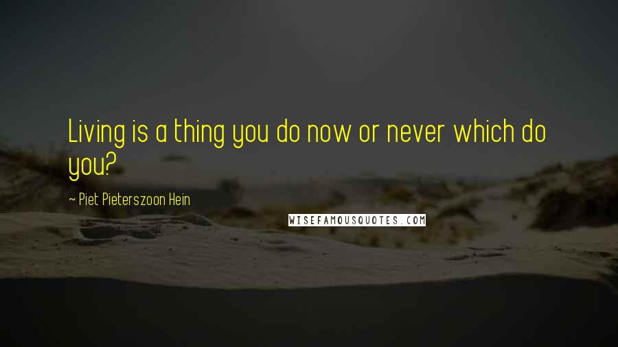 Piet Pieterszoon Hein Quotes: Living is a thing you do now or never which do you?