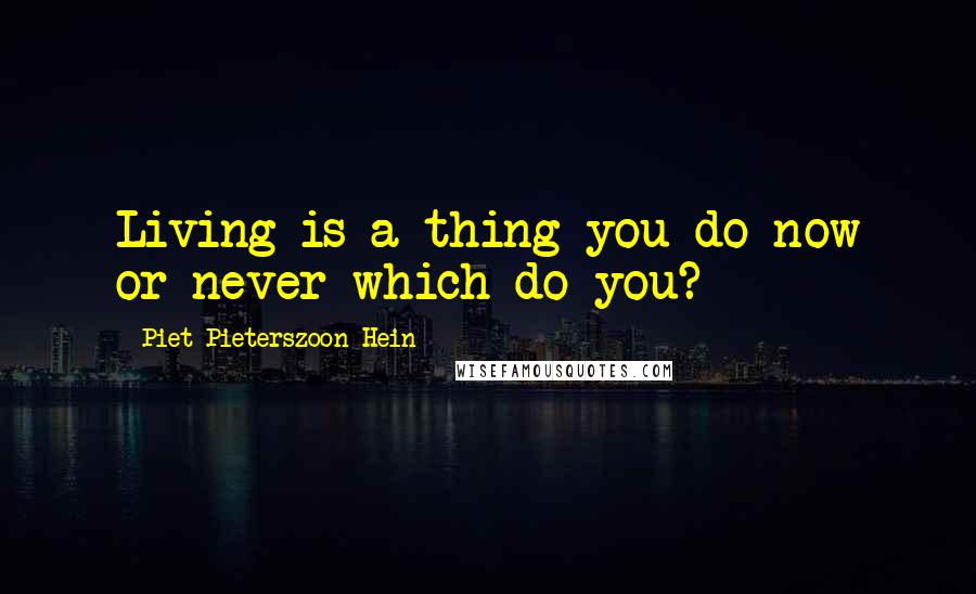 Piet Pieterszoon Hein Quotes: Living is a thing you do now or never which do you?