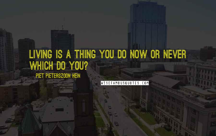 Piet Pieterszoon Hein Quotes: Living is a thing you do now or never which do you?