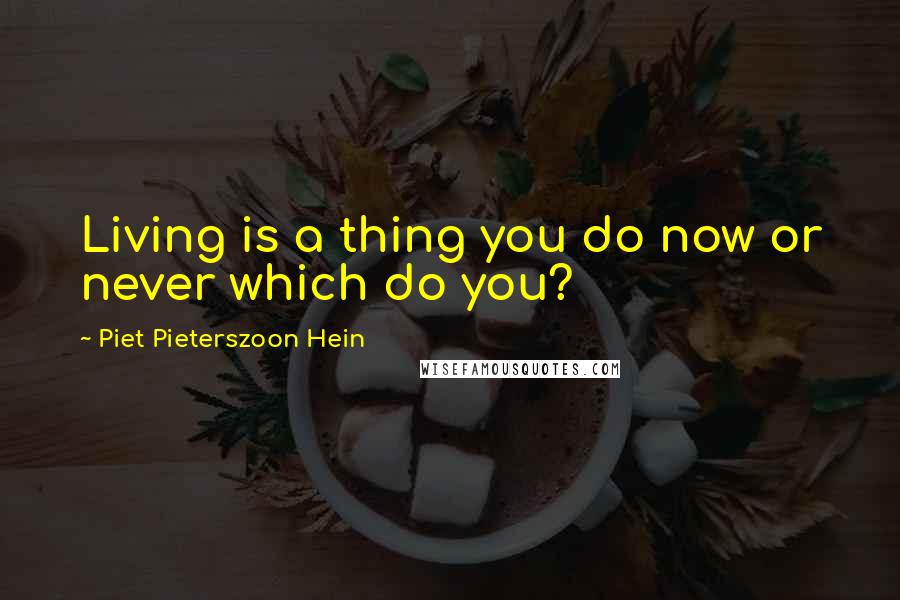 Piet Pieterszoon Hein Quotes: Living is a thing you do now or never which do you?