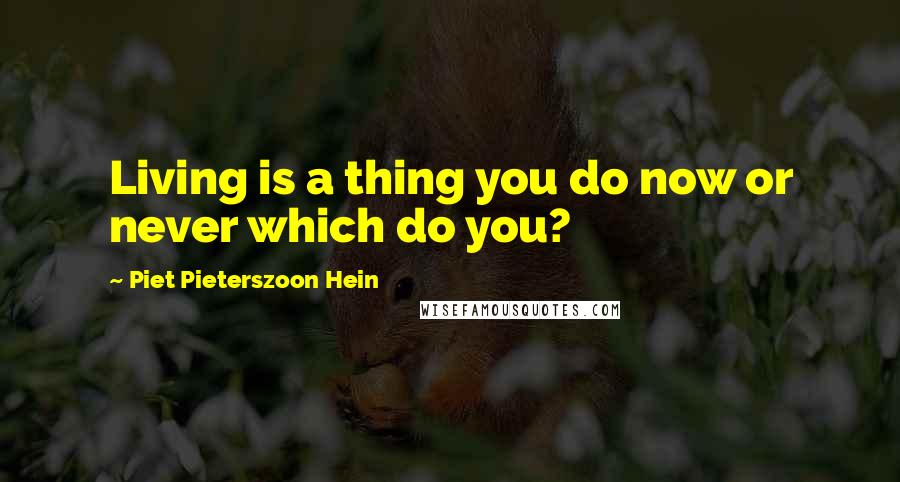 Piet Pieterszoon Hein Quotes: Living is a thing you do now or never which do you?