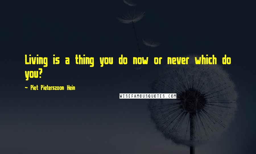 Piet Pieterszoon Hein Quotes: Living is a thing you do now or never which do you?