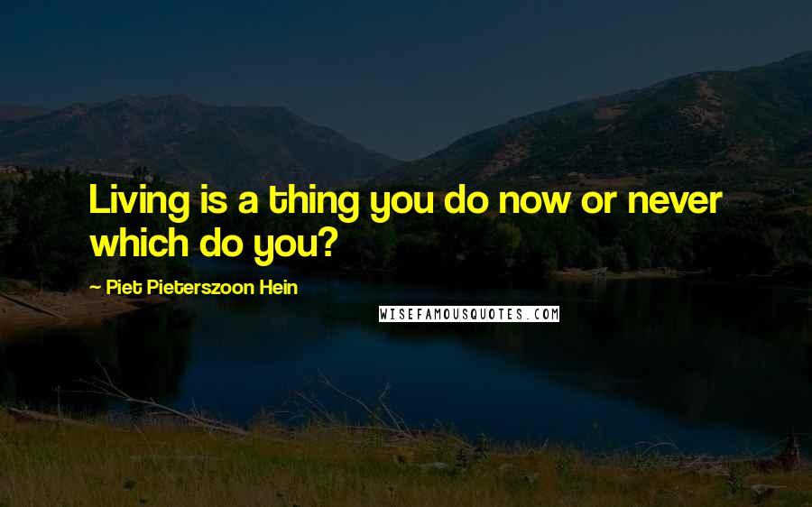 Piet Pieterszoon Hein Quotes: Living is a thing you do now or never which do you?