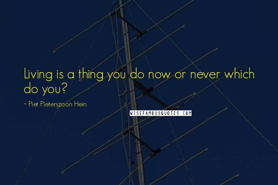 Piet Pieterszoon Hein Quotes: Living is a thing you do now or never which do you?