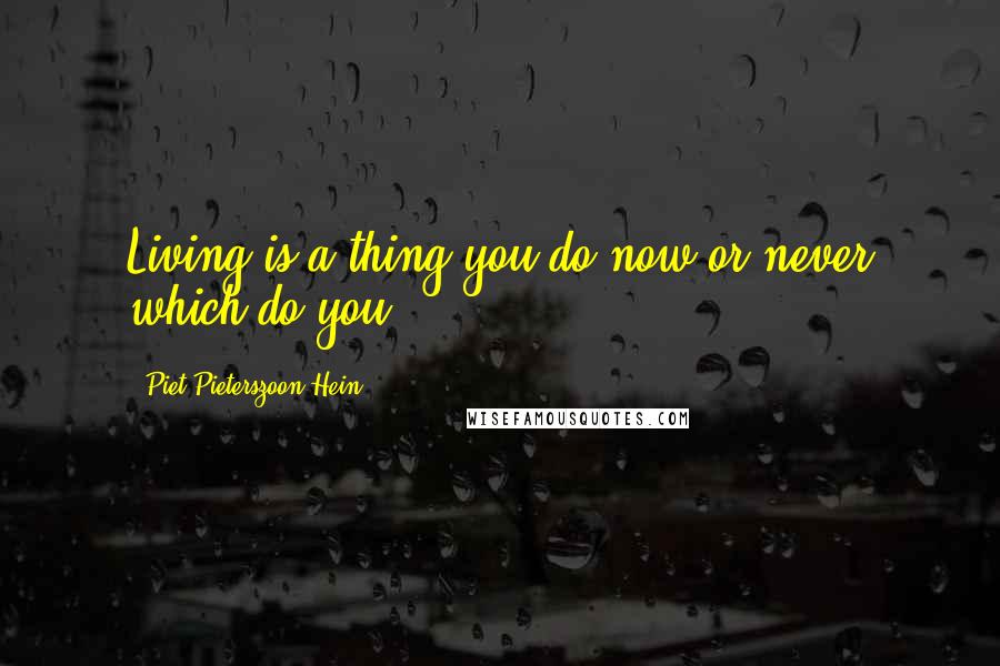 Piet Pieterszoon Hein Quotes: Living is a thing you do now or never which do you?