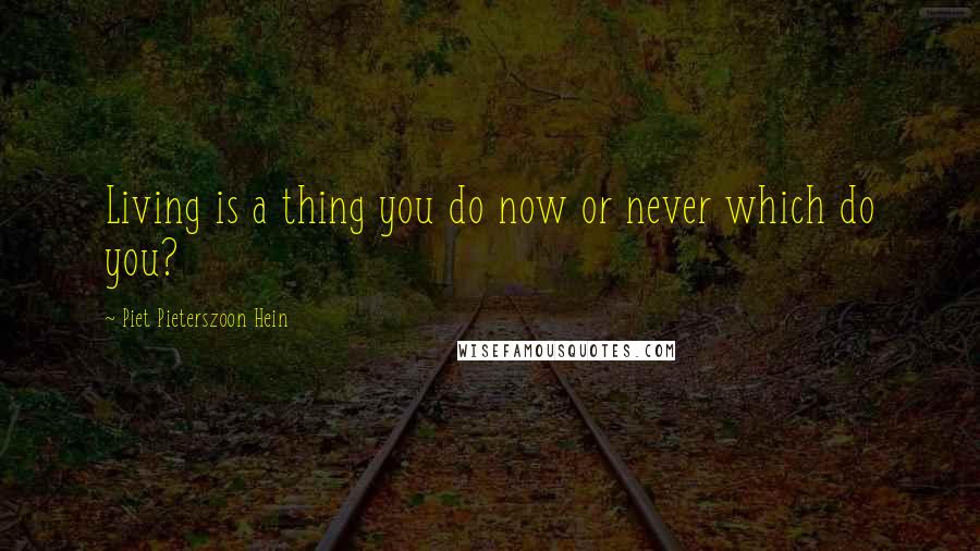 Piet Pieterszoon Hein Quotes: Living is a thing you do now or never which do you?