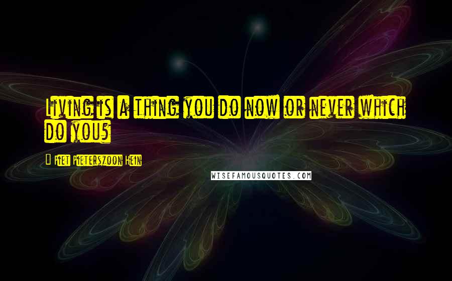 Piet Pieterszoon Hein Quotes: Living is a thing you do now or never which do you?