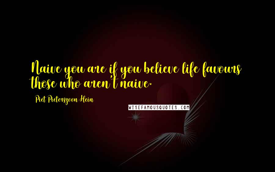 Piet Pieterszoon Hein Quotes: Naive you are if you believe life favours those who aren't naive.